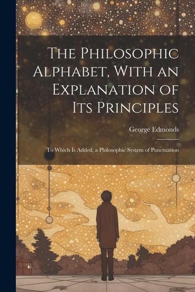 The Philosophic Alphabet, With an Explanation of Its Principles