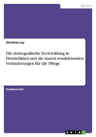 Die demografische Entwicklung in Deutschland und die daraus resultierenden Veränderungen für die Pflege
