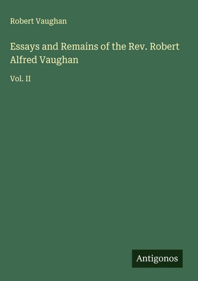 Essays and Remains of the Rev. Robert Alfred Vaughan