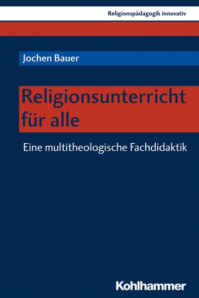 Religionsunterricht für alle: Eine multitheologische Fachdidaktik (Religionspädagogik innovativ, Band 30)