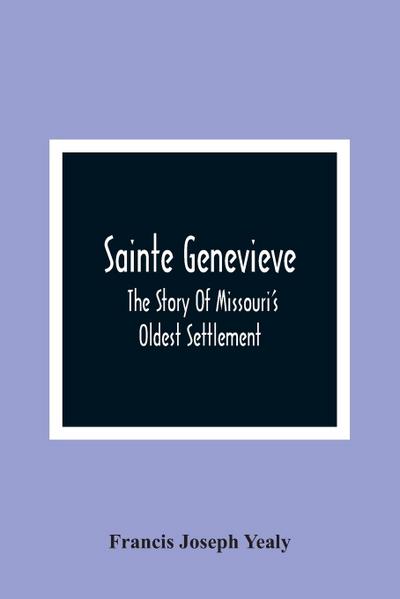Sainte Genevieve; The Story Of Missouri’S Oldest Settlement