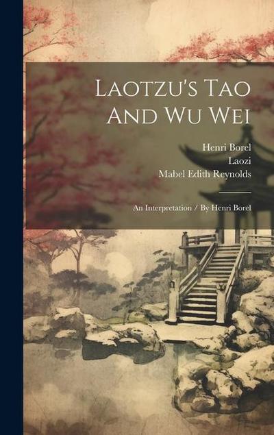 Laotzu’s Tao And Wu Wei: An Interpretation / By Henri Borel