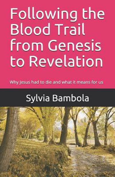 Following the Blood Trail from Genesis to Revelation: Why Jesus Had to Die and What It Means for Us