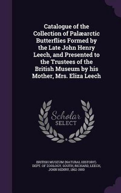 Catalogue of the Collection of Palæarctic Butterflies Formed by the Late John Henry Leech, and Presented to the Trustees of the British Museum by his Mother, Mrs. Eliza Leech