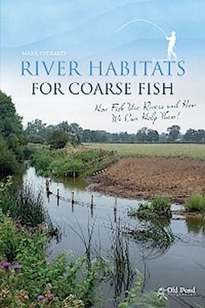 River Habitats for Coarse Fish: How Fish Use Rivers and How We Can Help Them