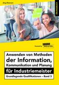 Anwenden von Methoden der Information, Kommunikation und Planung für Industriemeister Übungsbuch: Grundlegende Qualifikationen – Band 3 (Industriemeister - Grundlegende Qualifikationen)