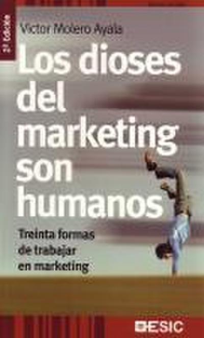 Los dioses del marketing son humanos : treinta formas de trabajar en marketing