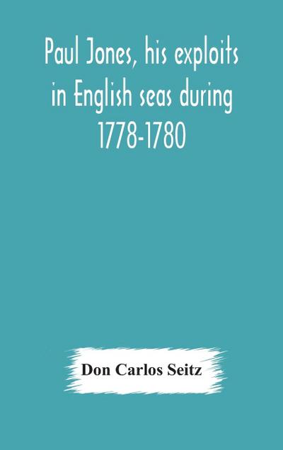 Paul Jones, his exploits in English seas during 1778-1780, contemporary accounts collected from English newspapers with a complete bibliography