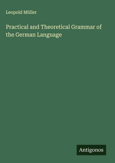 Practical and Theoretical Grammar of the German Language