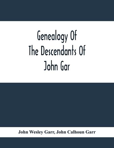 Genealogy Of The Descendants Of John Gar, Or More Particularly Of His Son, Andreas Gaar, Who Emigrated From Bavaria To America In 1732; With Portraits, Goat-Of-Arms, Biographies, Wills, History, Etc. ;Commenced In 1844 And Completed In 1894