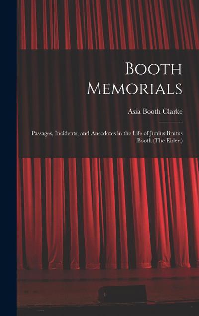 Booth Memorials: Passages, Incidents, and Anecdotes in the Life of Junius Brutus Booth (The Elder.)