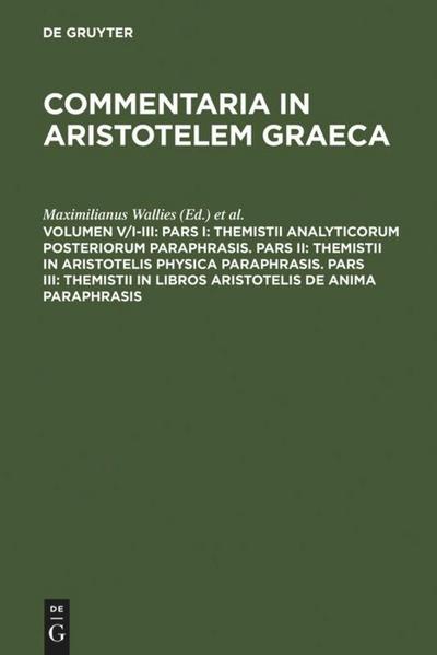 Pars I: Themistii analyticorum posteriorum paraphrasis. Pars II: Themistii in Aristotelis physica paraphrasis. Pars III: Themistii in libros Aristotelis De anima paraphrasis