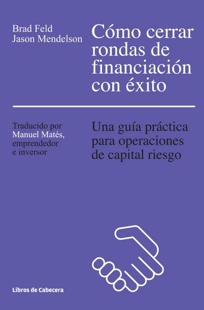 Feld, B: Cómo cerrar rondas de financiación con éxito : una