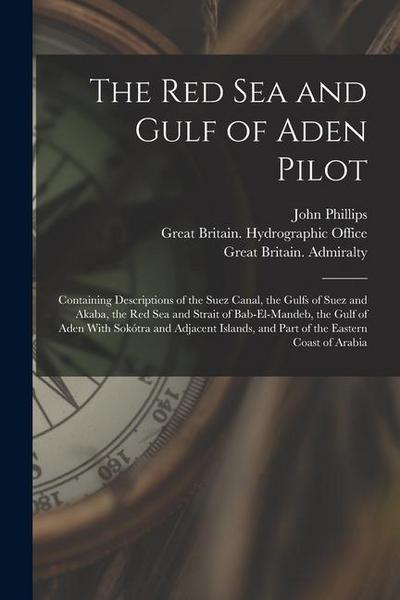 The Red Sea and Gulf of Aden Pilot: Containing Descriptions of the Suez Canal, the Gulfs of Suez and Akaba, the Red Sea and Strait of Bab-El-Mandeb, t