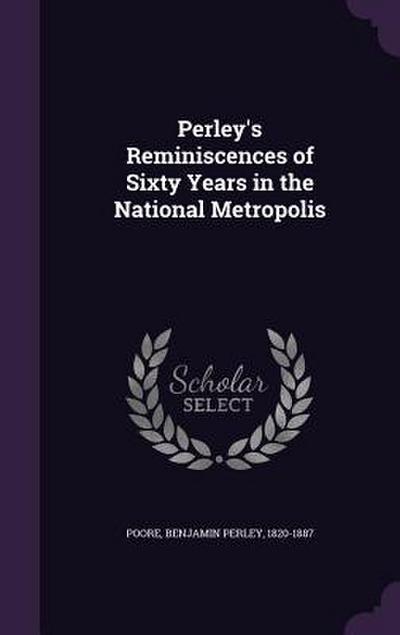Perley’s Reminiscences of Sixty Years in the National Metropolis