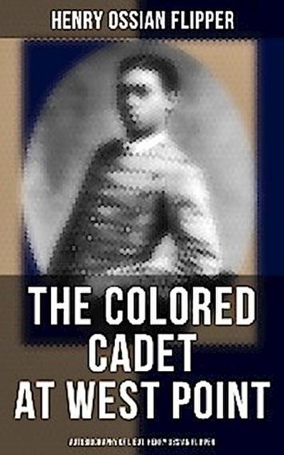 The Colored Cadet at West Point - Autobiography of Lieut. Henry Ossian Flipper