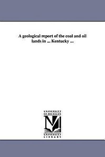 A geological report of the coal and oil lands in ... Kentucky ...