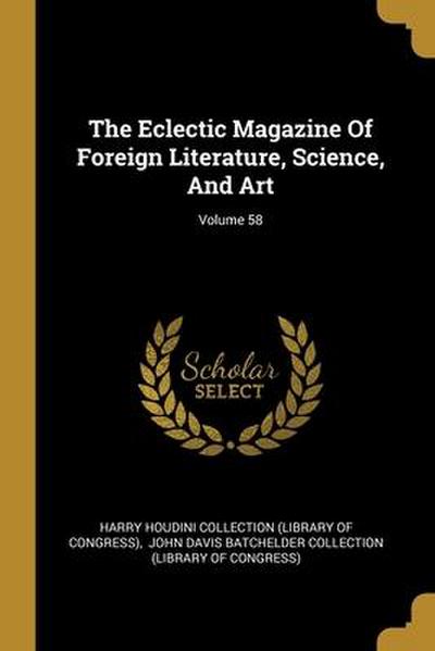 The Eclectic Magazine Of Foreign Literature, Science, And Art; Volume 58