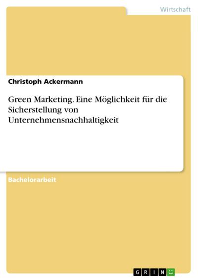 Green Marketing. Eine Möglichkeit für die Sicherstellung von Unternehmensnachhaltigkeit