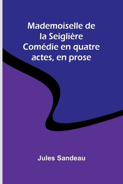 Mademoiselle de la Seiglière; Comédie en quatre actes, en prose