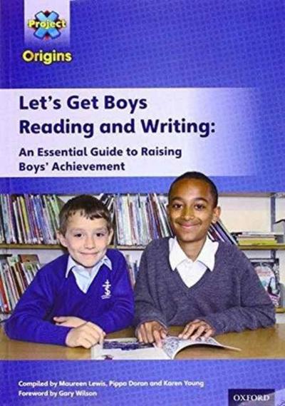 Project X Origins: Let’s Get Boys Reading and Writing: An Essential Guide to Raising Boys’ Achievement: The Essential Guide to Raising Boys’ Achievement