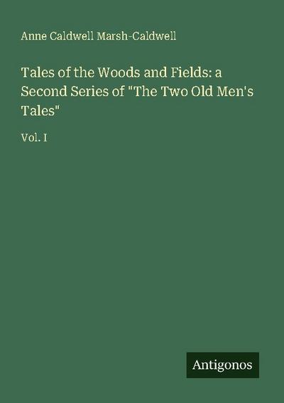 Tales of the Woods and Fields: a Second Series of "The Two Old Men’s Tales"