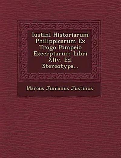 Iustini Historiarum Philippicarum Ex Trogo Pompeio Excerptarum Libri XLIV. Ed. Stereotypa...