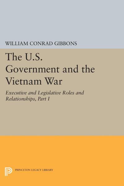 The U.S. Government and the Vietnam War: Executive and Legislative Roles and Relationships, Part I