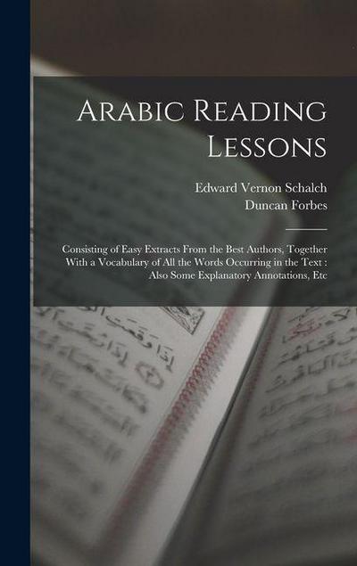 Arabic Reading Lessons: Consisting of Easy Extracts From the Best Authors, Together With a Vocabulary of All the Words Occurring in the Text: