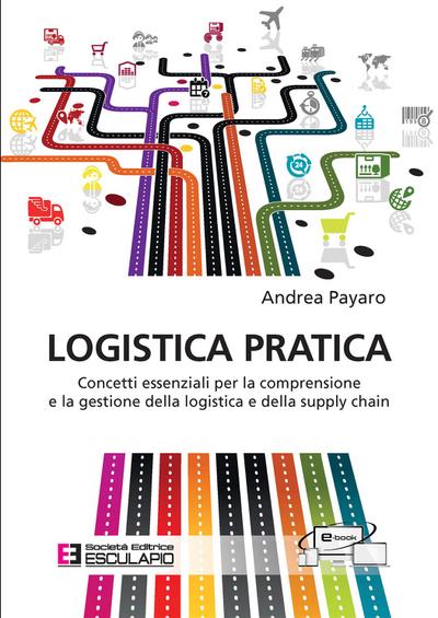 Logistica Pratica. Concetti essenziali per la comprensione e la gestione della logistica e della supply chain