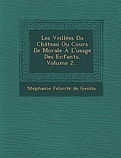 Les Veillees Du Chateau Ou Cours de Morale A L’Usage Des Enfants, Volume 2...
