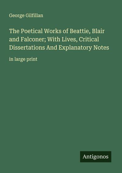 The Poetical Works of Beattie, Blair and Falconer; With Lives, Critical Dissertations And Explanatory Notes