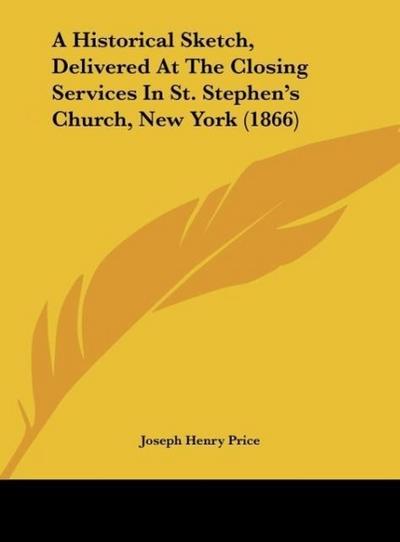 A Historical Sketch, Delivered At The Closing Services In St. Stephen’s Church, New York (1866)