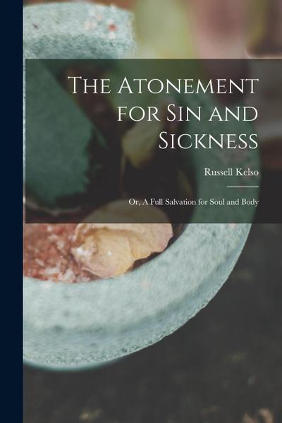 The Atonement for Sin and Sickness; or, A Full Salvation for Soul and Body