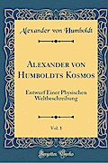 Alexander von Humboldts Kosmos, Vol. 1: Entwurf Einer Physischen Weltbeschreibung (Classic Reprint)
