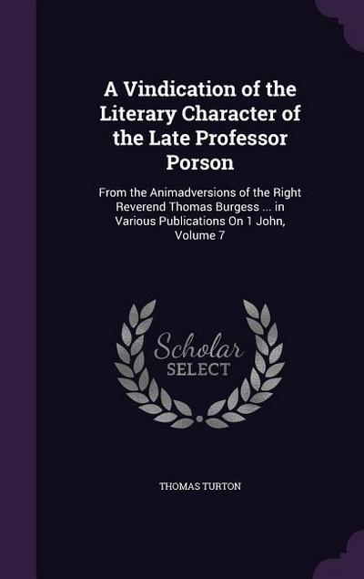 A   Vindication of the Literary Character of the Late Professor Porson: From the Animadversions of the Right Reverend Thomas Burgess ... in Various Pu