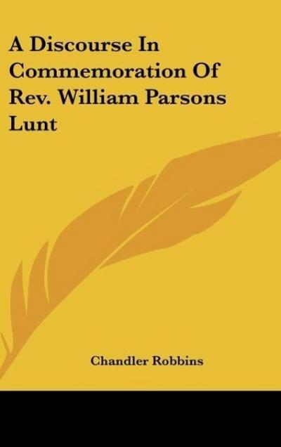A Discourse In Commemoration Of Rev. William Parsons Lunt