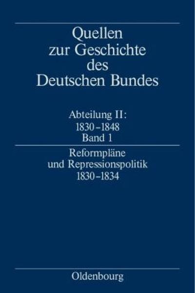 Quellen zur Geschichte des Deutschen Bundes. Quellen zur Geschichte des Deutschen Bundes 1830-1834 Reformpläne und Repressionspolitik 1830-1834