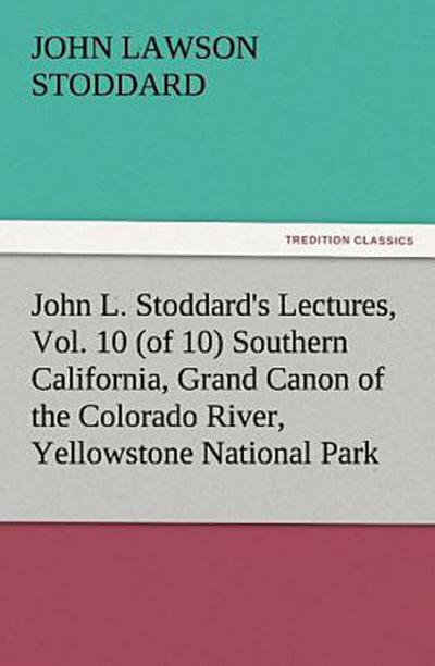 John L. Stoddard’s Lectures, Vol. 10 (of 10) Southern California, Grand Canon of the Colorado River, Yellowstone National Park