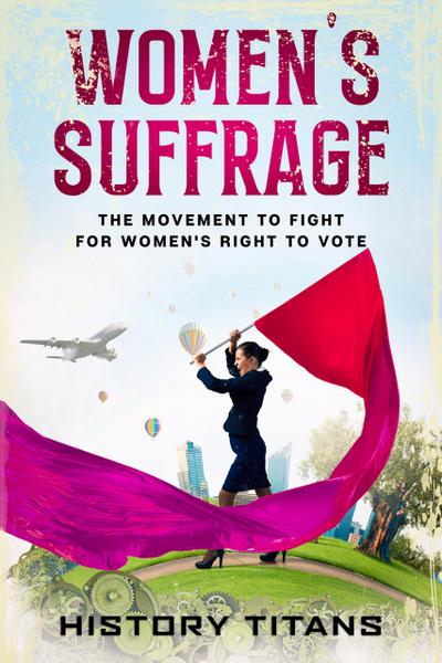 Women’s Suffrage: The Movement to Fight for Women’s Right to Vote