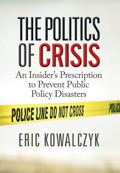 The Politics of Crisis: An Insider’s Prescription to Prevent Public Policy Disasters