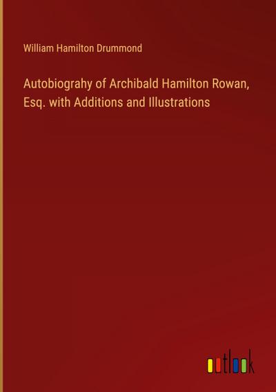 Autobiograhy of Archibald Hamilton Rowan, Esq. with Additions and Illustrations