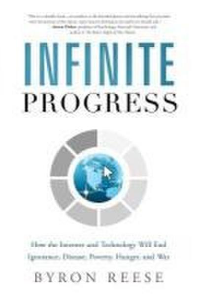 Infinite Progress: How the Internet and Technology Will End Ignorance, Disease, Poverty, Hunger, and War