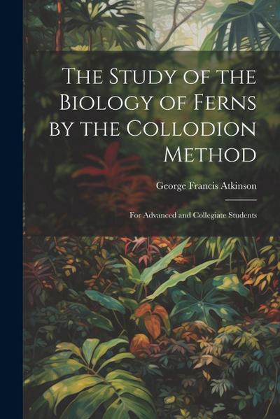 The Study of the Biology of Ferns by the Collodion Method: For Advanced and Collegiate Students