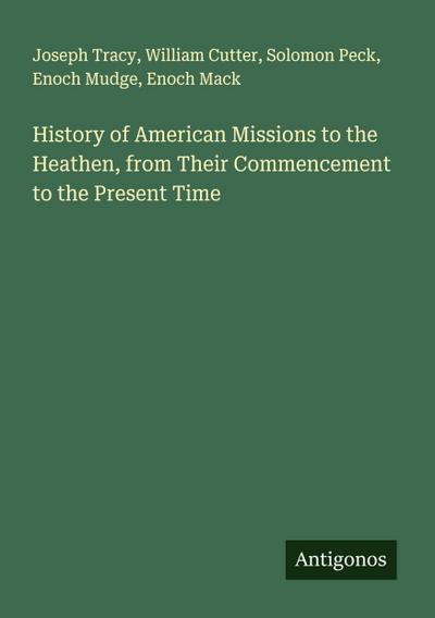 History of American Missions to the Heathen, from Their Commencement to the Present Time