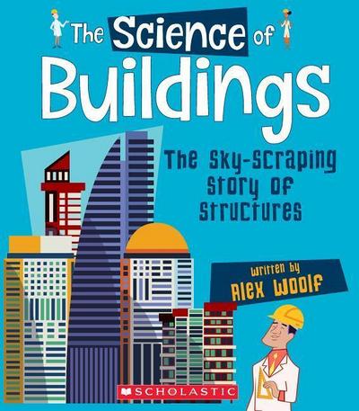 The Science of Buildings: The Sky-Scraping Story of Structures (the Science of Engineering)