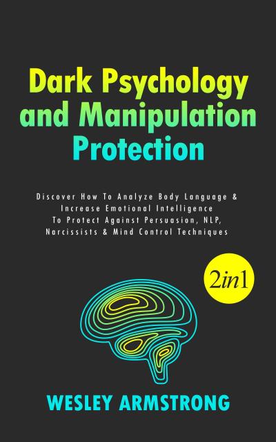 Dark Psychology and Manipulation Protection: Discover How To Analyze Body Language & Increase Emotional Intelligence To Protect Against Persuasion, NLP, Narcissists & Mind Control Techniques (How To Analyze People, Dark Psychology & Manipulation Protection + Body Language Mastery, #1)