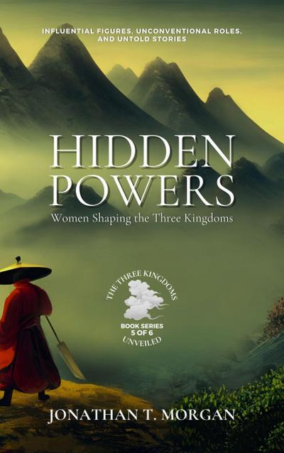 Hidden Powers: Women Shaping the Three Kingdoms: Influential Figures, Unconventional Roles, and Untold Stories (The Three Kingdoms Unveiled: A Comprehensive Journey through Ancient China, #5)