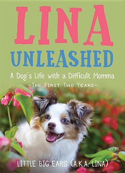 Lina Unleashed: A Dog’s Life with a Difficult Momma: The First Two Years