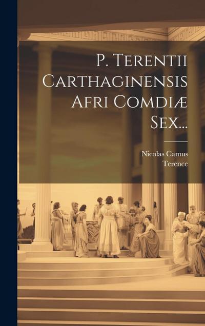 P. Terentii Carthaginensis Afri Com&#156;diæ Sex...